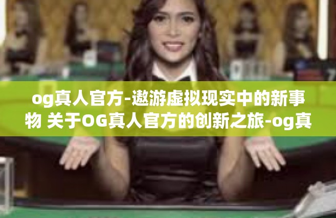 og真人官方-遨游虚拟现实中的新事物 关于OG真人官方的创新之旅-og真人官方