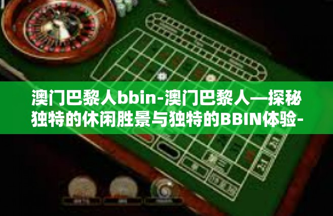 澳门巴黎人bbin-澳门巴黎人—探秘独特的休闲胜景与独特的BBIN体验-澳门巴黎人bbin