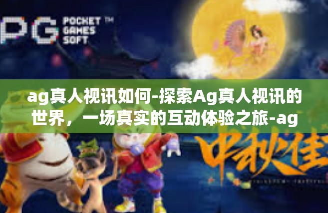 ag真人视讯如何-探索Ag真人视讯的世界，一场真实的互动体验之旅-ag真人视讯如何