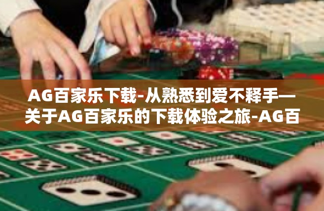 AG百家乐下载-从熟悉到爱不释手—关于AG百家乐的下载体验之旅-AG百家乐下载