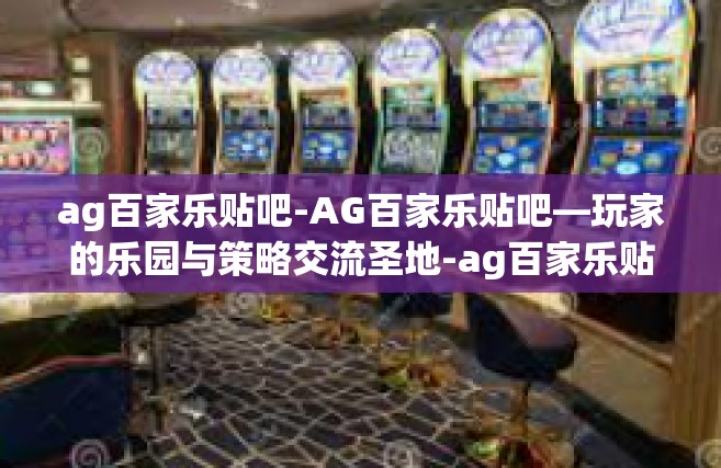 ag百家乐贴吧-AG百家乐贴吧—玩家的乐园与策略交流圣地-ag百家乐贴吧
