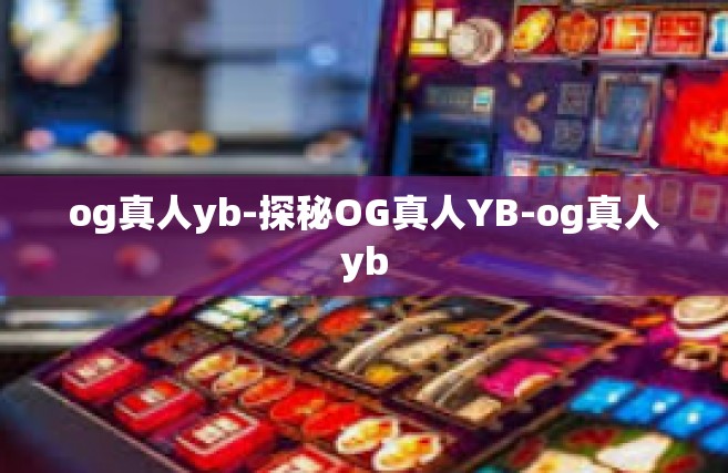 og真人yb-探秘OG真人YB-og真人yb