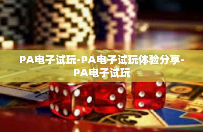 PA电子试玩-PA电子试玩体验分享-PA电子试玩