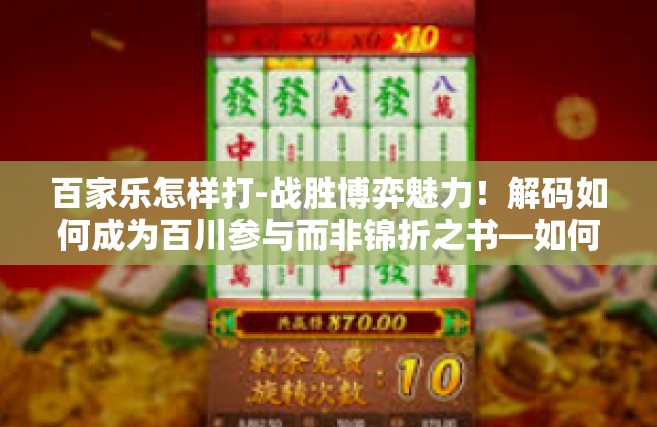 百家乐怎样打-战胜博弈魅力！解码如何成为百川参与而非锦折之书—如何操纵你百般多变的百家乐游戏策略-百家乐怎样打