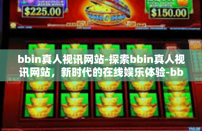 bbin真人视讯网站-探索bbin真人视讯网站，新时代的在线娱乐体验-bbin真人视讯网站