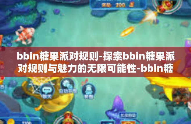 bbin糖果派对规则-探索bbin糖果派对规则与魅力的无限可能性-bbin糖果派对规则