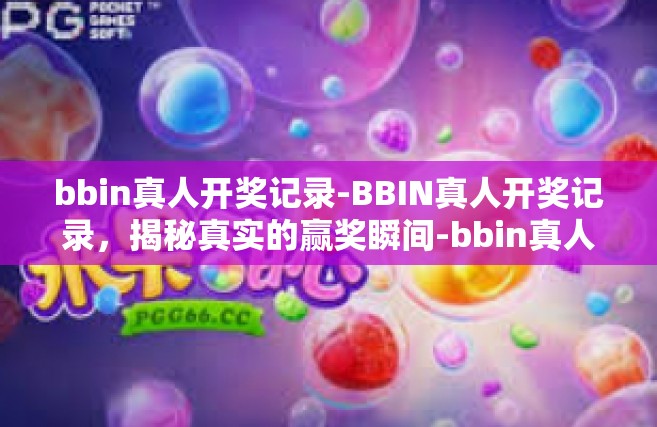 bbin真人开奖记录-BBIN真人开奖记录，揭秘真实的赢奖瞬间-bbin真人开奖记录