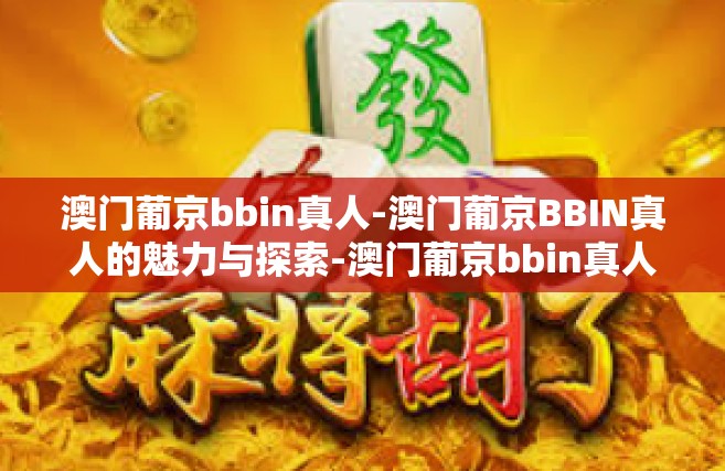 澳门葡京bbin真人-澳门葡京BBIN真人的魅力与探索-澳门葡京bbin真人