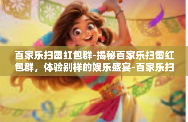 百家乐扫雷红包群-揭秘百家乐扫雷红包群，体验别样的娱乐盛宴-百家乐扫雷红包群