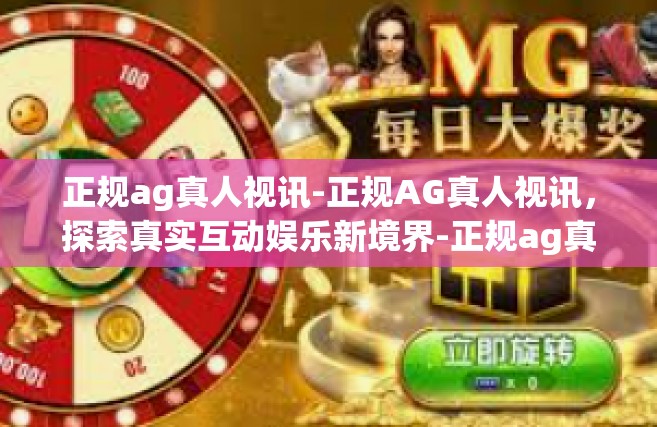 正规ag真人视讯-正规AG真人视讯，探索真实互动娱乐新境界-正规ag真人视讯