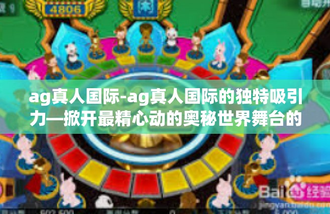 ag真人国际-ag真人国际的独特吸引力—掀开最精心动的奥秘世界舞台的一幕之夜斑华浸汇总饰演者的辉煌旅程-ag真人国际