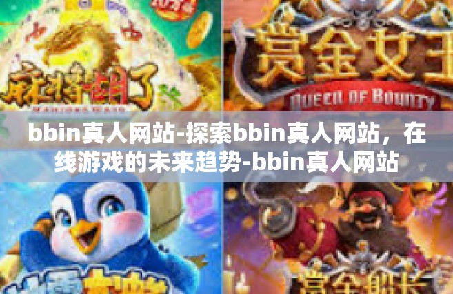 bbin真人网站-探索bbin真人网站，在线游戏的未来趋势-bbin真人网站