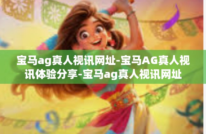 宝马ag真人视讯网址-宝马AG真人视讯体验分享-宝马ag真人视讯网址