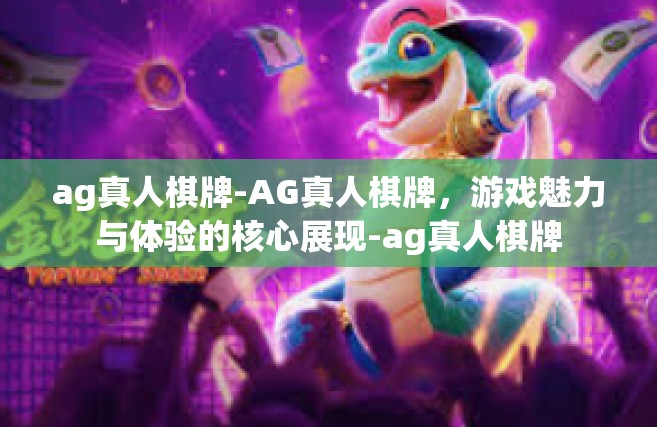 ag真人棋牌-AG真人棋牌，游戏魅力与体验的核心展现-ag真人棋牌