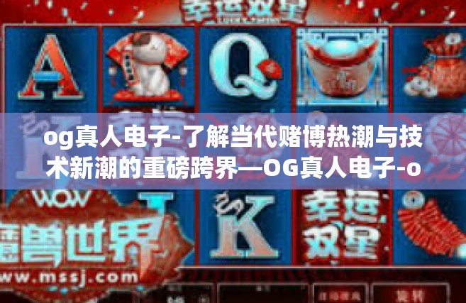 og真人电子-了解当代赌博热潮与技术新潮的重磅跨界—OG真人电子-og真人电子