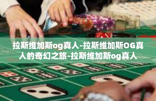 拉斯维加斯og真人-拉斯维加斯OG真人的奇幻之旅-拉斯维加斯og真人