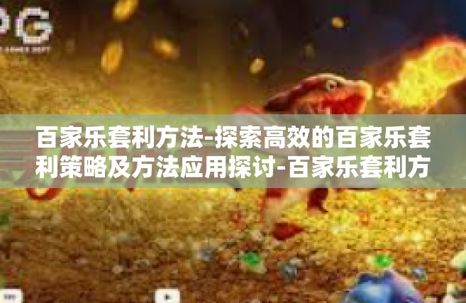 百家乐套利方法-探索高效的百家乐套利策略及方法应用探讨-百家乐套利方法