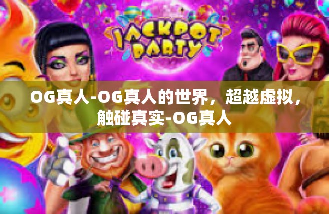 OG真人-OG真人的世界，超越虚拟，触碰真实-OG真人