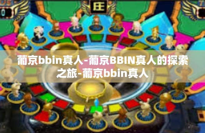 葡京bbin真人-葡京BBIN真人的探索之旅-葡京bbin真人