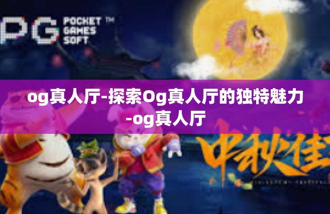 og真人厅-探索Og真人厅的独特魅力-og真人厅