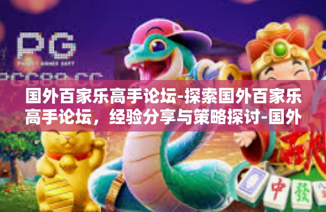 国外百家乐高手论坛-探索国外百家乐高手论坛，经验分享与策略探讨-国外百家乐高手论坛