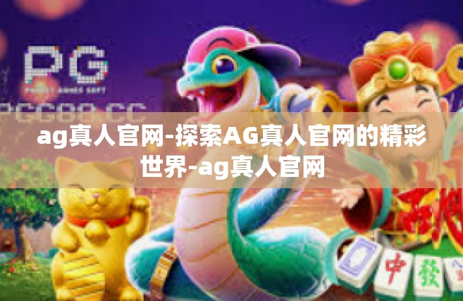 ag真人官网-探索AG真人官网的精彩世界-ag真人官网