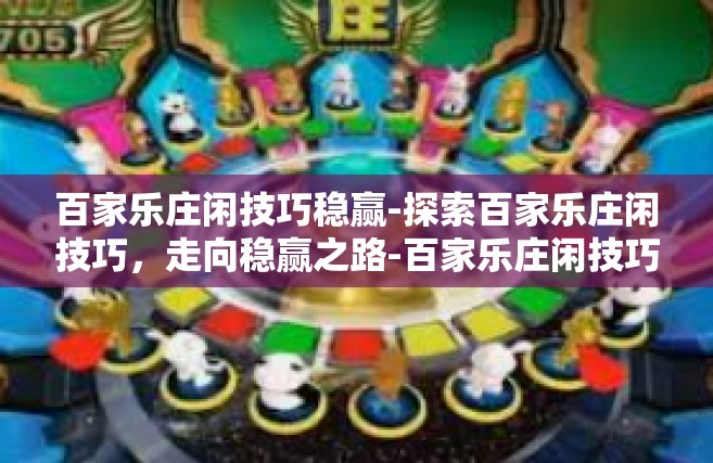 百家乐庄闲技巧稳赢-探索百家乐庄闲技巧，走向稳赢之路-百家乐庄闲技巧稳赢