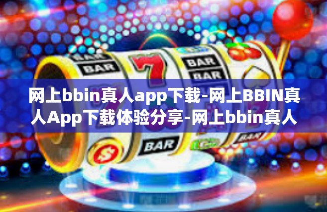 网上bbin真人app下载-网上BBIN真人App下载体验分享-网上bbin真人app下载