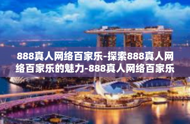 888真人网络百家乐-探索888真人网络百家乐的魅力-888真人网络百家乐