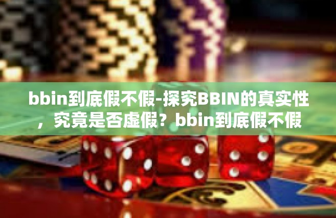 bbin到底假不假-探究BBIN的真实性，究竟是否虚假？bbin到底假不假