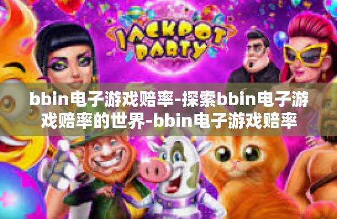 bbin电子游戏赔率-探索bbin电子游戏赔率的世界-bbin电子游戏赔率