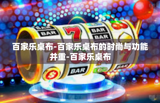 百家乐桌布-百家乐桌布的时尚与功能并重-百家乐桌布