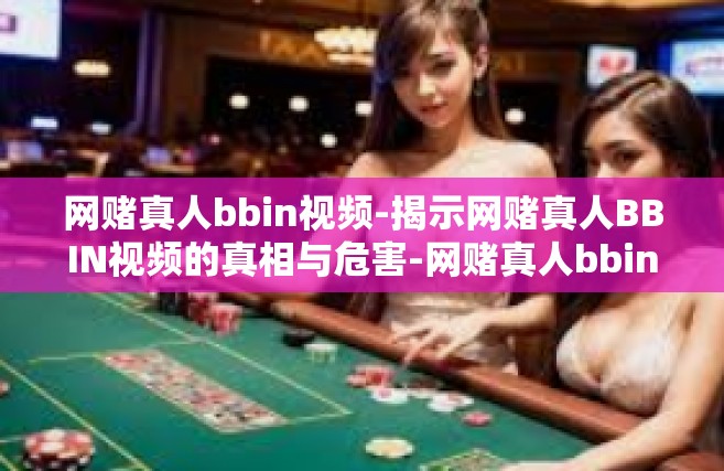 网赌真人bbin视频-揭示网赌真人BBIN视频的真相与危害-网赌真人bbin视频