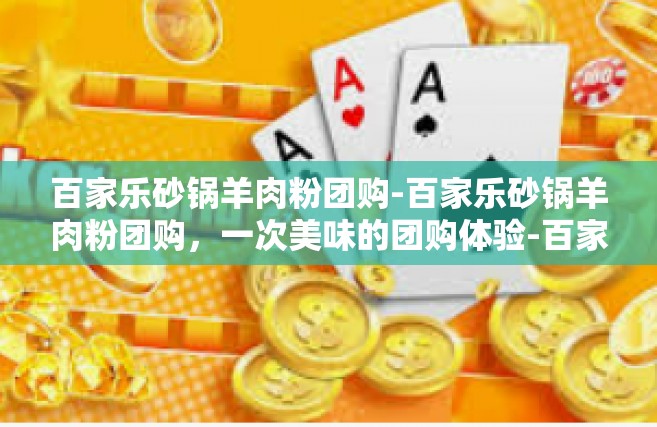 百家乐砂锅羊肉粉团购-百家乐砂锅羊肉粉团购，一次美味的团购体验-百家乐砂锅羊肉粉团购