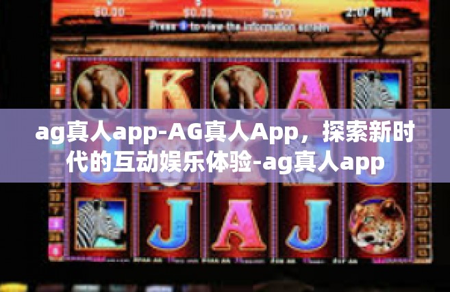 ag真人app-AG真人App，探索新时代的互动娱乐体验-ag真人app