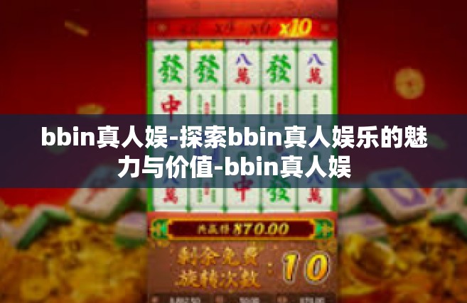 bbin真人娱-探索bbin真人娱乐的魅力与价值-bbin真人娱