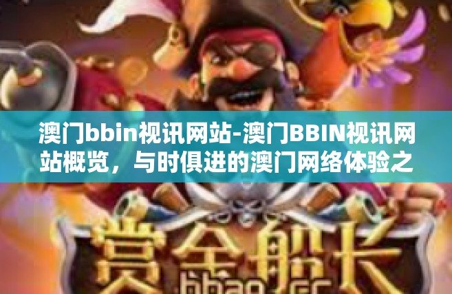 澳门bbin视讯网站-澳门BBIN视讯网站概览，与时俱进的澳门网络体验之窗-澳门bbin视讯网站
