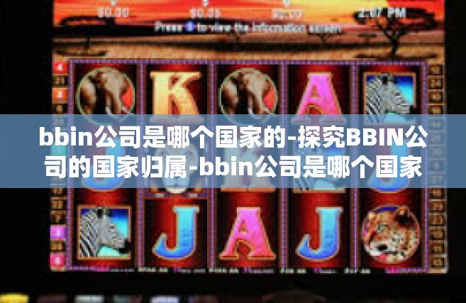 bbin公司是哪个国家的-探究BBIN公司的国家归属-bbin公司是哪个国家的