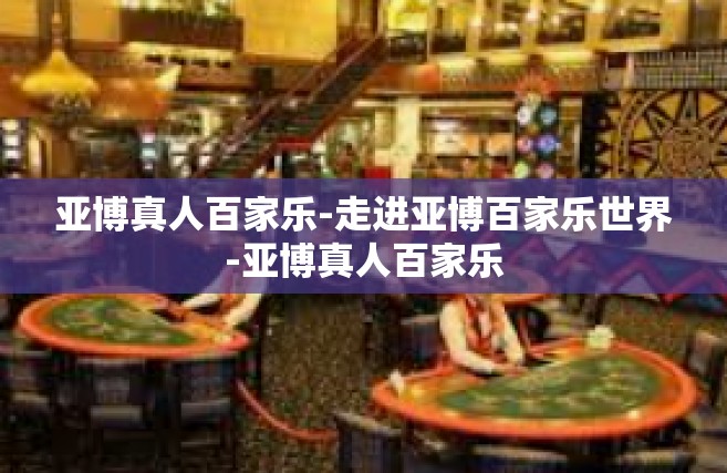 亚博真人百家乐-走进亚博百家乐世界-亚博真人百家乐