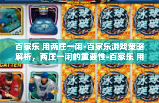 百家乐 用两庄一闲-百家乐游戏策略解析，两庄一闲的重要性-百家乐 用两庄一闲
