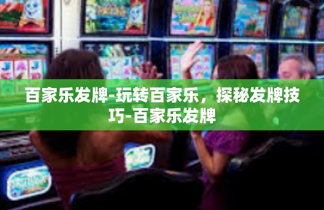 百家乐发牌-玩转百家乐，探秘发牌技巧-百家乐发牌