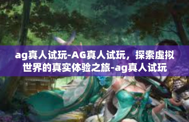 ag真人试玩-AG真人试玩，探索虚拟世界的真实体验之旅-ag真人试玩