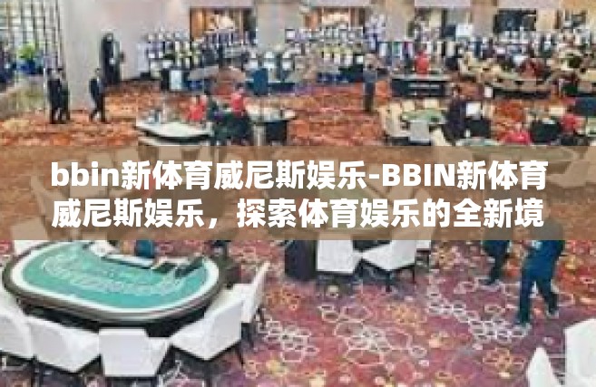 bbin新体育威尼斯娱乐-BBIN新体育威尼斯娱乐，探索体育娱乐的全新境界-bbin新体育威尼斯娱乐