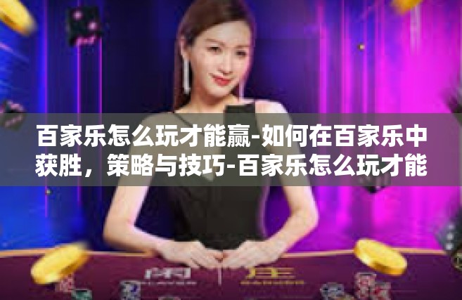 百家乐怎么玩才能赢-如何在百家乐中获胜，策略与技巧-百家乐怎么玩才能赢