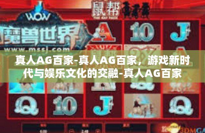 真人AG百家-真人AG百家，游戏新时代与娱乐文化的交融-真人AG百家