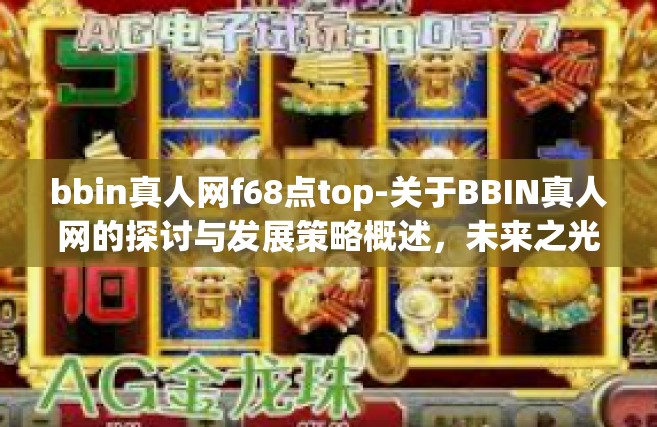 bbin真人网f68点top-关于BBIN真人网的探讨与发展策略概述，未来之光 f68顶级架构的前瞻与展望-bbin真人网f68点top