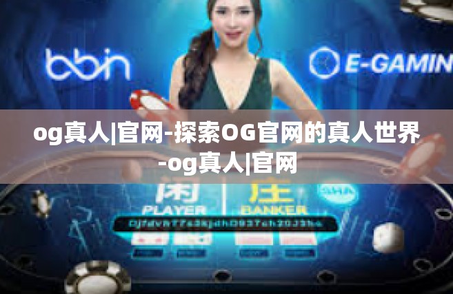 og真人|官网-探索OG官网的真人世界-og真人|官网