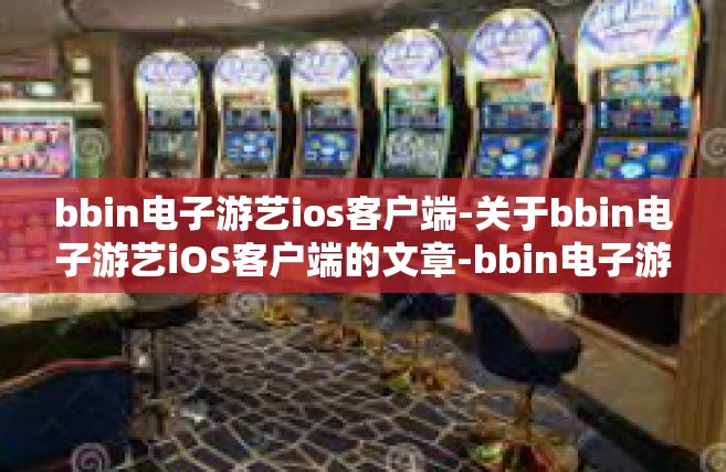 bbin电子游艺ios客户端-关于bbin电子游艺iOS客户端的文章-bbin电子游艺ios客户端