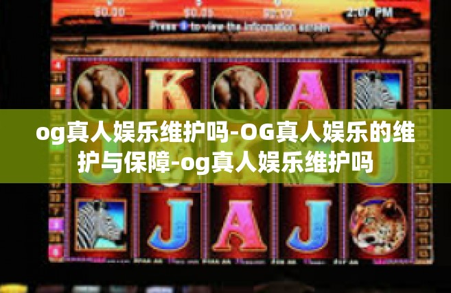 og真人娱乐维护吗-OG真人娱乐的维护与保障-og真人娱乐维护吗