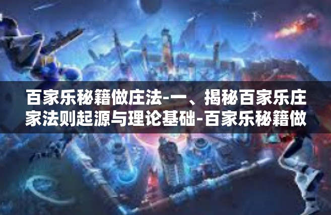 百家乐秘籍做庄法-一、揭秘百家乐庄家法则起源与理论基础-百家乐秘籍做庄法